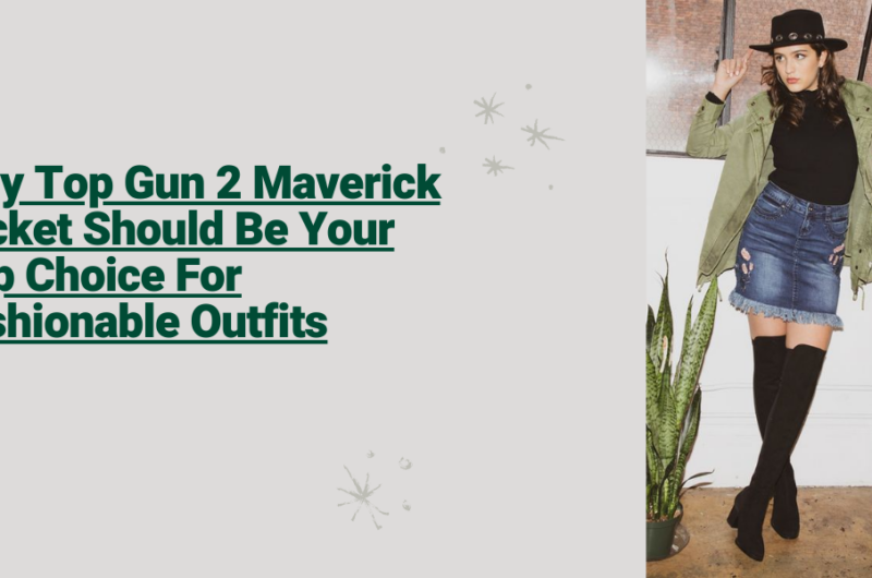 Why Top Gun 2 Maverick Jacket Should Be Your Top Choice For Fashionable Outfits