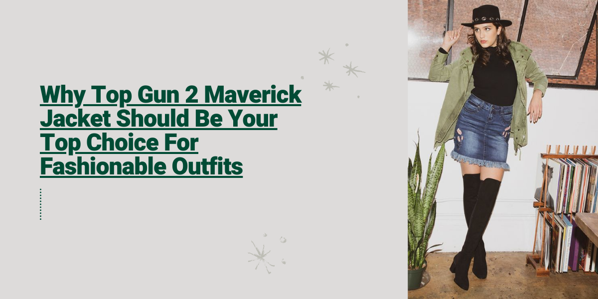 Why Top Gun 2 Maverick Jacket Should Be Your Top Choice For Fashionable Outfits