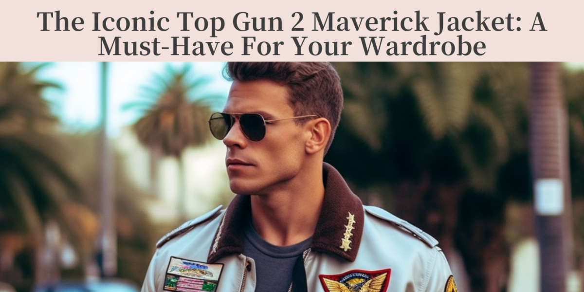 The Iconic Top Gun 2 Maverick Jacket: A Must-Have For Your Wardrobe